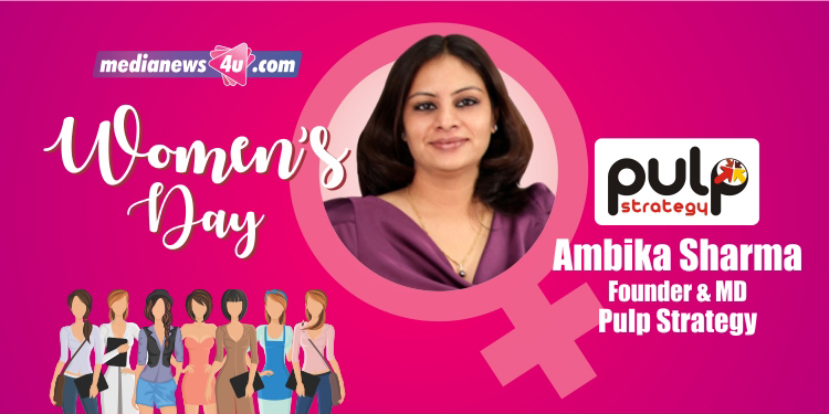Empowerment of women starts at home, teaching equality at home prompts men and women practice it in professional world : Ambika Sharma – Pulp Strategy