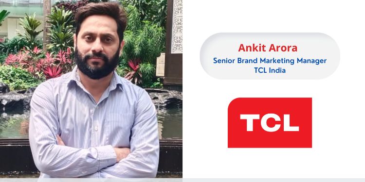Ankit Arora, Senior Brand Marketing Manager, TCL India