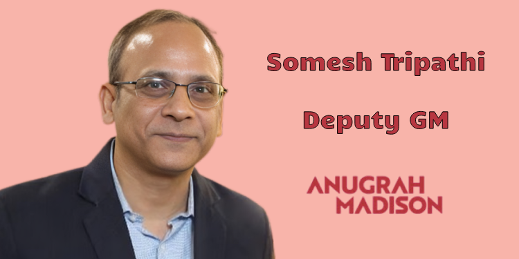 Anugrah Madison names Somesh Tripathi as Deputy GM