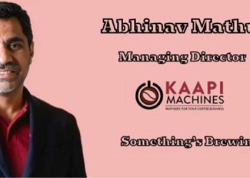 How Content, Community & Culture Can Brew a Coffee Movement in India By Abhinav Mathur, Managing Director, Kaapi Machines & Something’s Brewing