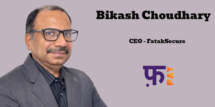 FatakPay appoints Bikash Choudhary as CEO of FatakSecure