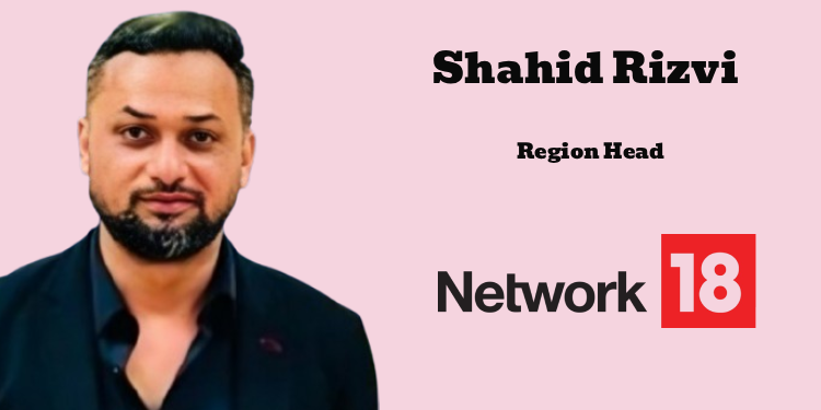 Shahid Rizvi joins Network18 as Region Head after 14-year tenure at Zee