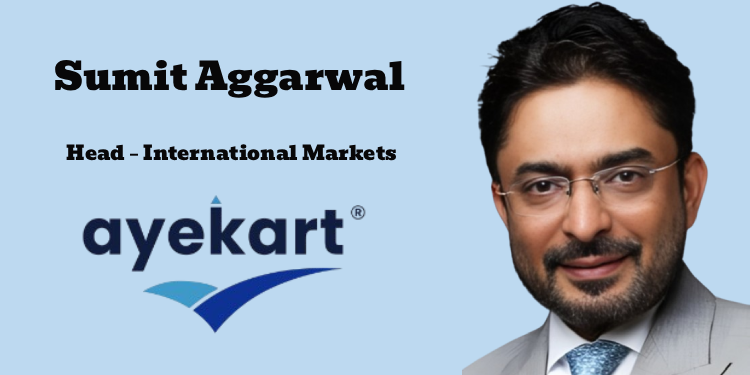 Ayekart appoints Sumit Aggarwal as Head – International Markets