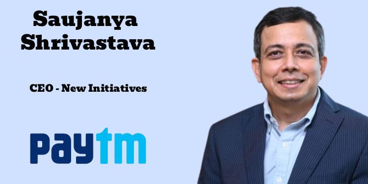 Saujanya Shrivastava joins Paytm as CEO – New Initiatives