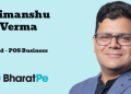 BharatPe appoints Himanshu Verma as Head – POS Business to accelerate offline payments growth