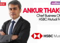 Our social media strategy is centred on brand building and financial education, not direct product promotion: Ankur Thakore, HSBC Mutual Fund