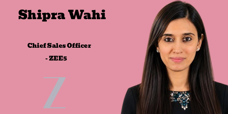 Z appoints Shipra Wahi as Chief Sales Officer for ZEE5; strengthens digital ad revenue team