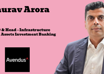 Avendus appoints Gaurav Arora as Managing Director and Head of Infrastructure & Real Assets Investment Banking