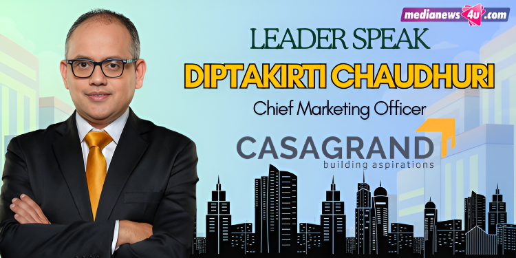 “A Homebuyer Doesn’t Begin with Square Footage—They Begin with Aspiration”: Diptakirti Chaudhuri on How Casagrand is Rewriting Real Estate Marketing